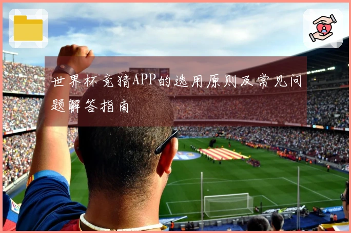 世界杯竞猜APP的选用原则及常见问题解答指南