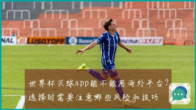 世界杯买球app能不能用海外平台？选择时需要注意哪些风险和技巧