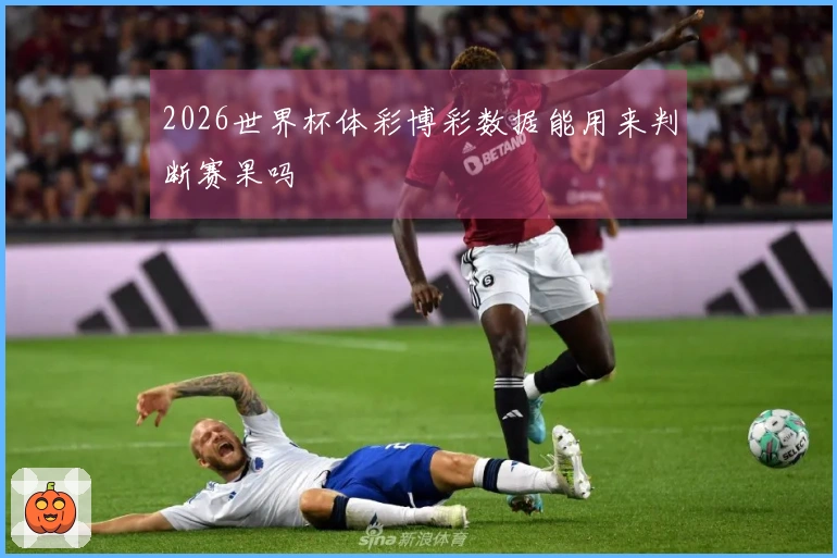 2026世界杯体彩博彩数据能用来判断赛果吗